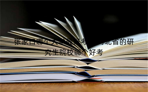 张家口哪个大学最好考研 河北省的研究生院校哪个好考