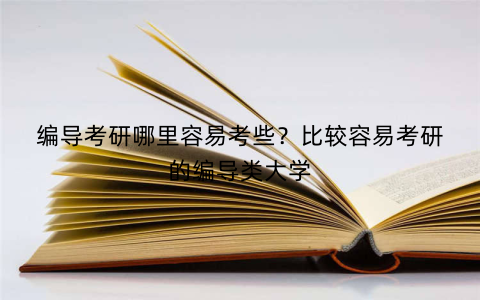 编导考研哪里容易考些?比较容易考研的编导类大学