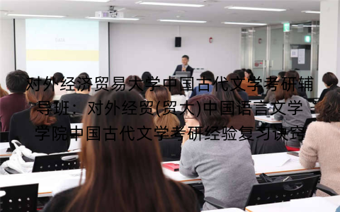 对外经济贸易大学中国古代文学考研辅导班：对外经贸(贸大)中国语言文学学院中国古代文学考研经验复习诀窍