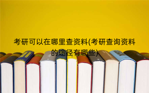 考研可以在哪里查资料(考研查询资料的途径有哪些)