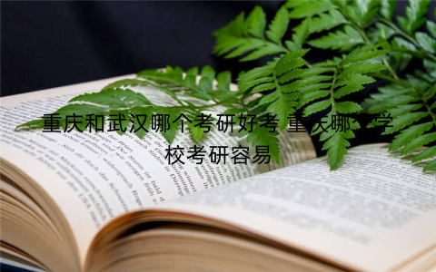 重庆和武汉哪个考研好考 重庆哪个学校考研容易