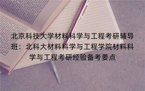 北京科技大学材料科学与工程考研辅导班：北科大材料科学与工程学院材料科学与工程考研经验备考要点