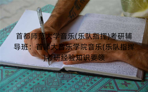 首都师范大学音乐(乐队指挥)考研辅导班：首师大音乐学院音乐(乐队指挥)考研经验知识要领