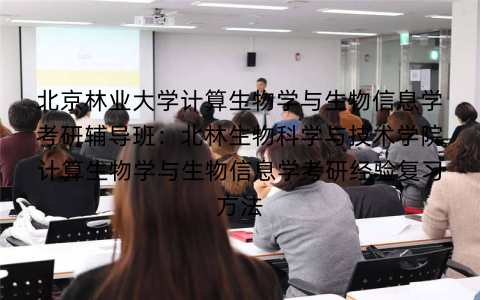 北京林业大学计算生物学与生物信息学考研辅导班：北林生物科学与技术学院计算生物学与生物信息学考研经验复习方法