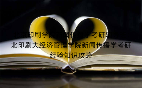 北京印刷学院新闻传播学考研辅导班：北印刷大经济管理学院新闻传播学考研经验知识攻略