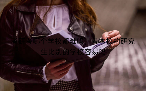 考研考哪个学校都难吗,考本校的研究生比别的学校容易吗