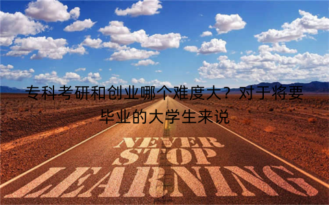 专科考研和创业哪个难度大？对于将要毕业的大学生来说