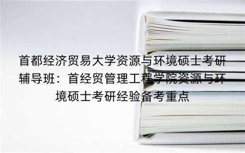首都经济贸易大学资源与环境硕士考研辅导班：首经贸管理工程学院资源与环境硕士考研经验备考重点