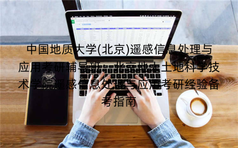 中国地质大学(北京)遥感信息处理与应用考研辅导班：北京地大土地科学技术学院遥感信息处理与应用考研经验备考指南