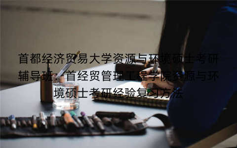 首都经济贸易大学资源与环境硕士考研辅导班:首经贸管理工程学院资源与环境硕士考研经验复习方法