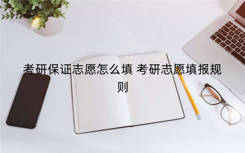考研保证志愿怎么填 考研志愿填报规则