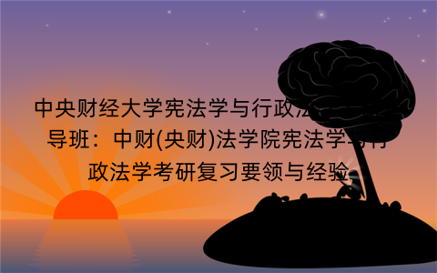 中央财经大学宪法学与行政法学考研辅导班:中财(央财)法学院宪法学与行政法学考研复习要领与经验