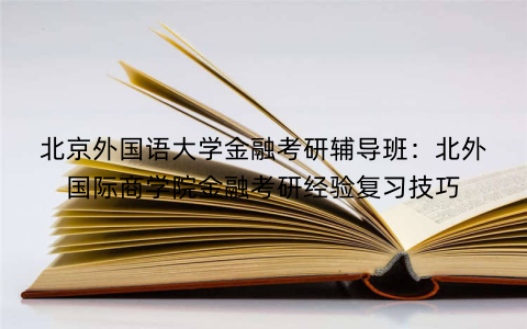 北京外国语大学金融考研辅导班：北外国际商学院金融考研经验复习技巧
