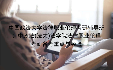 中国政法大学法律职业伦理考研辅导班:中政法(法大)法学院法律职业伦理考研备考重点与经验